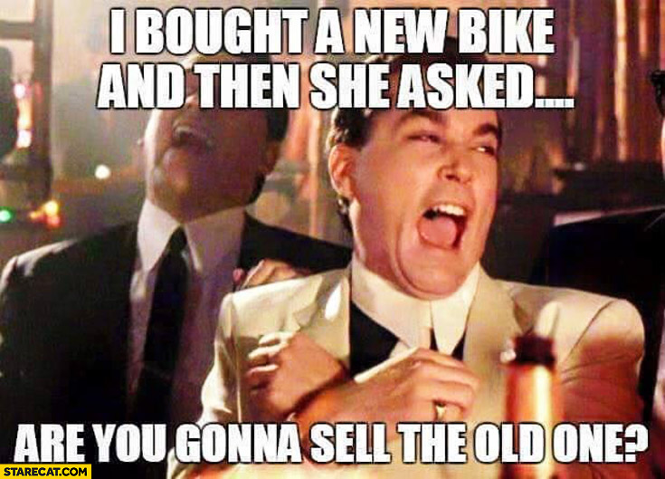 bought-a-new-bike-and-then-she-asked-are-you-gonna-sell-the-old-one.jpg